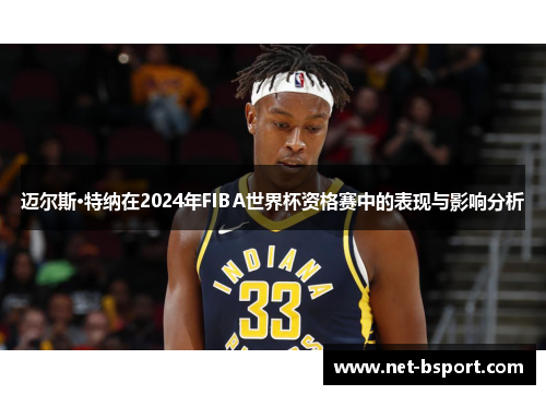 迈尔斯·特纳在2024年FIBA世界杯资格赛中的表现与影响分析