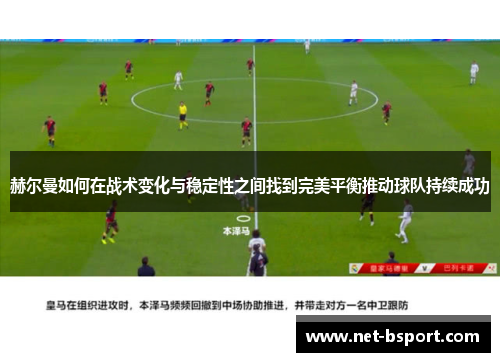 赫尔曼如何在战术变化与稳定性之间找到完美平衡推动球队持续成功