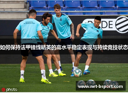 如何保持法甲锋线精英的高水平稳定表现与持续竞技状态