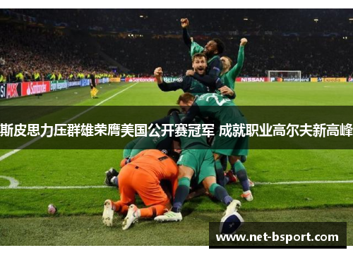 斯皮思力压群雄荣膺美国公开赛冠军 成就职业高尔夫新高峰