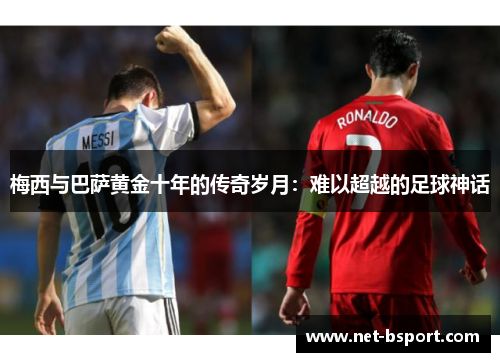 梅西与巴萨黄金十年的传奇岁月:难以超越的足球神话 梅西与巴萨黄金十年的传奇岁月:难以超越的足球神话