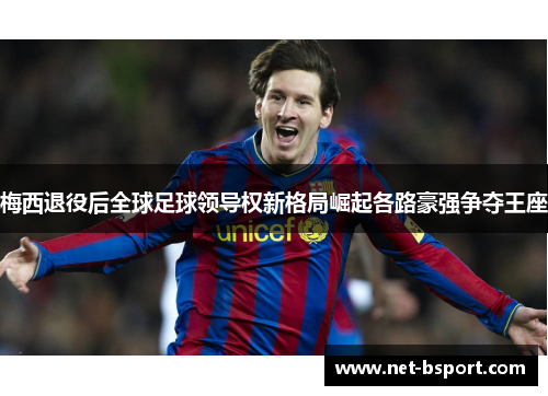 梅西退役后全球足球领导权新格局崛起各路豪强争夺王座
