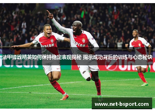 法甲锋线精英如何保持稳定表现揭秘 揭示成功背后的训练与心态秘诀