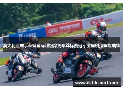 澳大利亚选手荣登国际超级摩托车锦标赛冠军宝座创造辉煌成绩