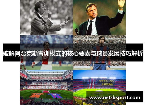破解阿贾克斯青训模式的核心要素与球员发展技巧解析