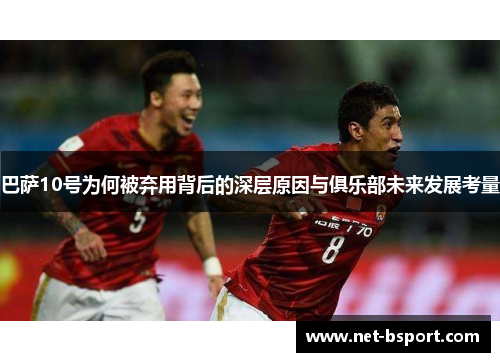 巴萨10号为何被弃用背后的深层原因与俱乐部未来发展考量