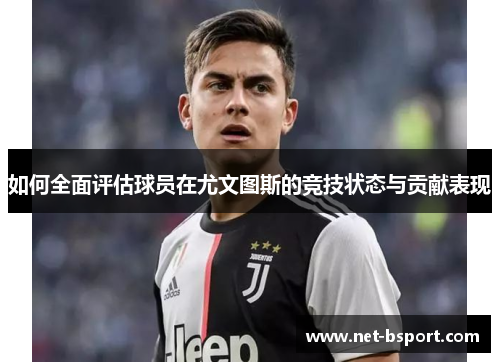 如何全面评估球员在尤文图斯的竞技状态与贡献表现