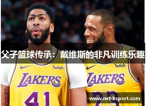 父子篮球传承：戴维斯的非凡训练乐趣