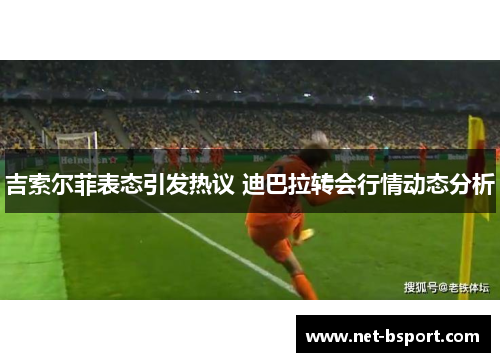 吉索尔菲表态引发热议 迪巴拉转会行情动态分析
