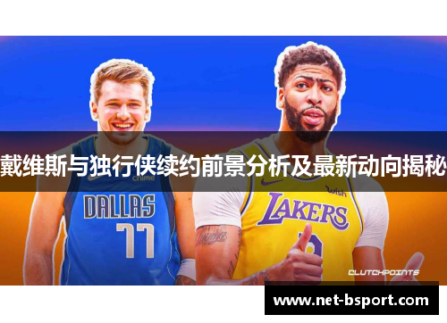 戴维斯与独行侠续约前景分析及最新动向揭秘