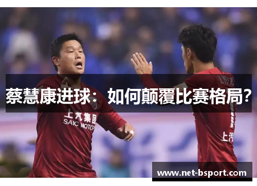 蔡慧康进球：如何颠覆比赛格局？