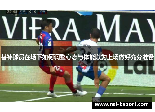 替补球员在场下如何调整心态与体能以为上场做好充分准备