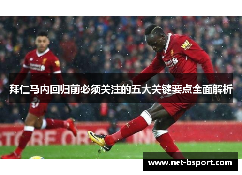 拜仁马内回归前必须关注的五大关键要点全面解析