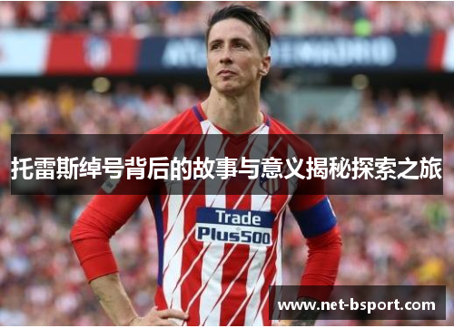 托雷斯绰号背后的故事与意义揭秘探索之旅