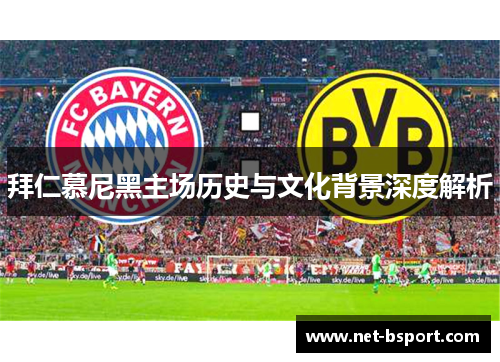拜仁慕尼黑主场历史与文化背景深度解析 拜仁慕尼黑主场历史与文化背景深度解析