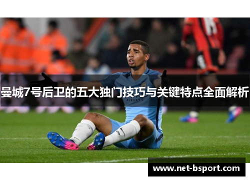 曼城7号后卫的五大独门技巧与关键特点全面解析
