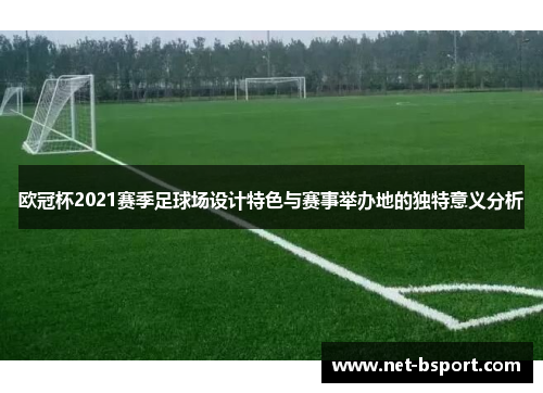 欧冠杯2021赛季足球场设计特色与赛事举办地的独特意义分析