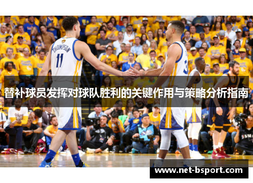 替补球员发挥对球队胜利的关键作用与策略分析指南