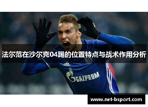 法尔范在沙尔克04踢的位置特点与战术作用分析