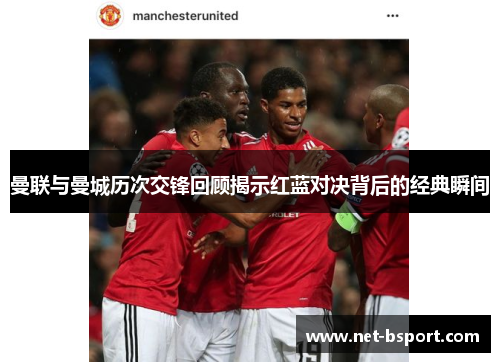 曼联与曼城历次交锋回顾揭示红蓝对决背后的经典瞬间