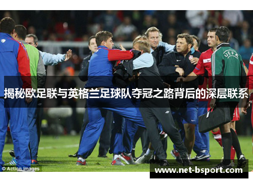 揭秘欧足联与英格兰足球队夺冠之路背后的深层联系 揭秘欧足联与英格兰足球队夺冠之路背后的深层联系