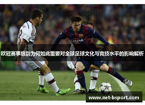 欧冠赛事级别为何如此重要对全球足球文化与竞技水平的影响解析 欧冠赛事级别为何如此重要对全球足球文化与竞技水平的影响解析
